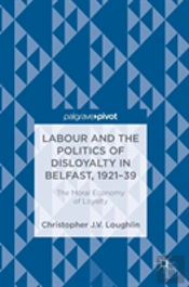Labour And The Politics Of Disloyalty In Belfast, 1921-39