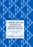 Labour And The Politics Of Disloyalty In Belfast, 1921-39