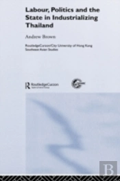Labour, Politics And The State In Industrialising Thailand