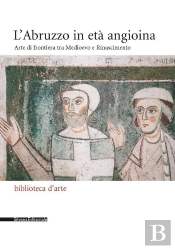 L'Abruzzo In Età Angioina : Arte Di Frontiera Tra Medioevo E Rinascimento