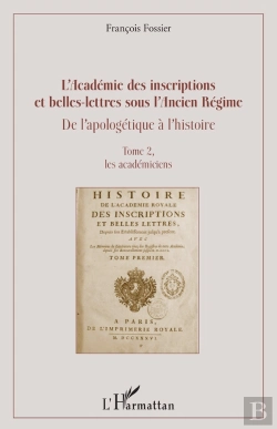 Bertrand.pt - L'Académie Des Inscriptions Et Belles-Lettres Sous L'Ancien Régime ; De L'Apologétique À L'Histoire Tome 2 ; Les Académiciens