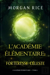 L'Académie Élémentaire : Forteresse Céleste (L'Académie Élémentaire — Tome 2)