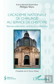 L'Académie Nationale De Chirurgie Au Service De L'Histoire : Séances Solennelles : Articles Et Conférences