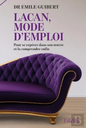 Lacan, Mode D'Emploi : Pour Se Repérer Dans Son Oeuvre Et La Comprendre Enfin