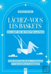 Lâchez-Vous Les Baskets Ou L'Art De Se Foutre La Paix : Pour Enfin Relâcher La Pression Et S'Accomplir Pleinement