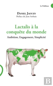 Lactalis À La Conquête Du Monde ; Ambition, Engagement, Simplicité