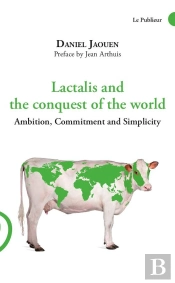 Lactalis And The Conquest Of The World : Ambition, Commitment And Simplicity