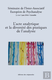 L'Acte Analytique Et La Diversité Des Pratiques De L'Analyste ; Séminaire De L'Inter-Associatif Européen De Psychanalyse 3, 4 Et 5 Juint 2016 / Grenoble
