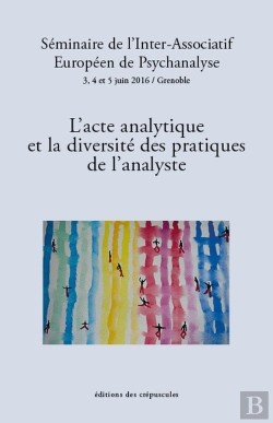 Bertrand.pt - L'Acte Analytique Et La Diversité Des Pratiques De L'Analyste ; Séminaire De L'Inter-Associatif Européen De Psychanalyse 3, 4 Et 5 Juint 2016 / Grenoble