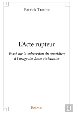 Bertrand.pt - L'Acte Rupteur : Essai Sur La Subversion Du Quotidien À L'Usage Des Âmes Résistantes