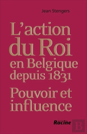 L'Action Du Roi En Belgique Depuis 1831 : Pouvoir Et Influence