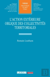 L'Action Extérieure Oblique Des Collectivités Territoriales : Contribution À Une Théorie Juridique Sur Leurs Rapports Internationaux Et Européens