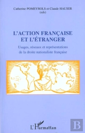 L'Action Francaise Et L'Etranger ; Usages Reseaux Et Representations De La Droite Nationaliste Francaise