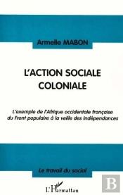 L'Action Sociale Coloniale ; L'Exemple De L'Afrique Occidentale Française Du Front Populaire À La Veille Des Indépendances