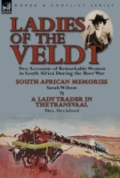 Ladies Of The Veldt: Two Accounts Of Remarkable Women In South Africa During The Boer War-South African Memories By Sarah Wilson & A Lady Trader In Th