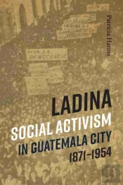 Ladina Social Activism In Guatemala City, 1871-1954