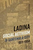 Ladina Social Activism In Guatemala City, 1871-1954