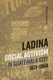 Ladina Social Activism In Guatemala City, 1871-1954