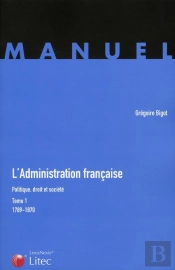 L'Administration Francaise ; Politique, Droit Et Societé T.1 (1789-1870)