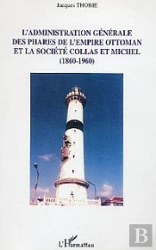 L'Administration Générale Des Phares De L'Empire Ottoman Et La Société Collas Et Michel : (1860-1960)
