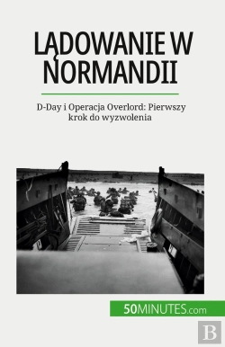Bertrand.pt - Ladowanie W Normandii : D-Day I Operacja Overlord: Pierwszy Krok Do Wyzwolenia