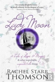 Lady Moon: A Tale Of Love & Magic & Other Improbable, Unpredictable Things