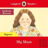 Ladybird Readers Beginner Level - Anthony Browne - My Mum (Elt Graded Reader)