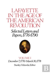 Lafayette In The Age Of The American Revolutionâ€”Selected Letters And Papers, 1776â€“1790