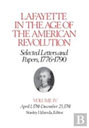 Lafayette In The Age Of The American Revolutionâ€”Selected Letters And Papers, 1776â€“1790