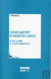 L'Affaire Martinot Ou Prométhée Congelé ; Le Juge, La Mort Et Le Rêve D'Immortalité