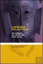 L'Afrique Atlantique ; Des Origines Au Siècle D'Or (Xviiie Siècle)