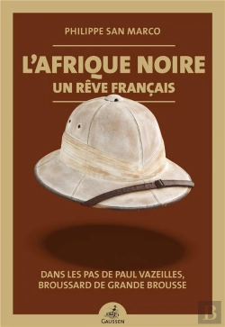 Bertrand.pt - L'Afrique Noire, Un Reve Francais - Dans Les Pas De Paul Vazeilles, Broussard De Grande Brousse
