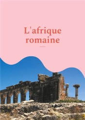 L'Afrique Romaine : Promenades Archéologiques En Algérie Et En Tunisie