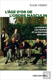 L'Âge D'Or De L'Ordre Masculin ; La France, Les Femmes Et Le Pouvoir, 1804-1860