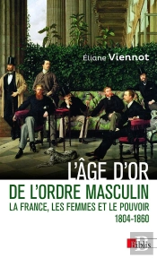 L'Âge D'Or De L'Ordre Masculin : La France, Les Femmes Et Le Pouvoir 1804 - 1860