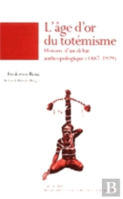 L'Âge D'Or Du Totémisme ; Histoire D'Un Débat Anthropologique, 1887-1929