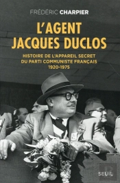 L'Agent Jacques Duclos ; Histoire De L'Appareil Secret Du Parti Communiste Français, 1920-1975