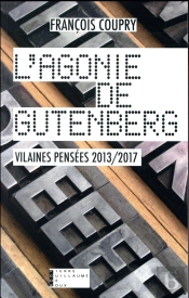 L'Agonie De Gutenberg ; Vilaines Pensées 2013-2017