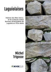 Laguiolaises : Histoire Des Filles Astruc , Et De Quelques Autres Femmes Remarquables De Laguiole Au Xixe Siècle