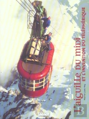 L'Aiguille Du Midi : Et L'Invention Du Téléphérique