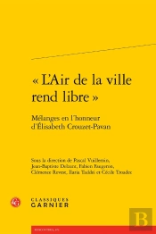 « L'Air De La Ville Rend Libre » : Mélanges En L'Honneur D'Élisabeth Crouzet-Pavan