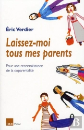 Laissez-Moi Tous Mes Parents ; Pour Une Reconnaissance De La Coparentalité