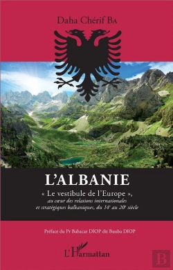 Bertrand.pt - L'Albanie ; Le Vestibule De L'Europe Au Coeur Des Relations Internationales Et Stratégiques Balkaniques, Du 14e Au 20e Siècle