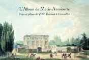 L'Album De Marie-Antoinette ; Vues Et Plans Du Petit Trianon À Versailles