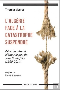 Bertrand.pt - L'Algérie Face À La Catastrophe Suspendue ; Gérer La Crise Et Blâmer Le Peuple Sous Bouteflika (1999-2014)