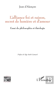 L'Alliance Foi Et Raison, Secret De Lumière Et D'Amour : Essai De Philosophie Et Théologie