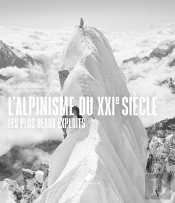 L'Alpinisme Du Xxie Siècle : Les Plus Beaux Exploits, Les Plus Grands Héros