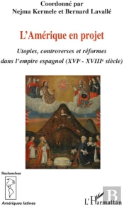L'Amérique En Projet ; Utopies, Controverses Et Réformes Dans L'Empire Espagnol Xvie-Xviiie Siècles