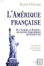 L'Amérique Française : De L'Alabama Au Wyoming : Les Racines Francophones Des États-Unis