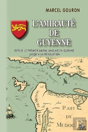 L'Amirauté De Guyenne ; Depuis Le Premier Amiral Anglais En Guienne Jusqu'À La Révolution